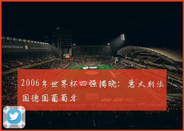 2006年世界杯四强揭晓:意大利法国德国葡萄牙