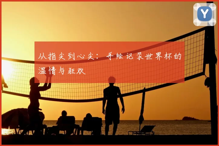 从指尖到心尖：手绘记录世界杯的温情与狂欢