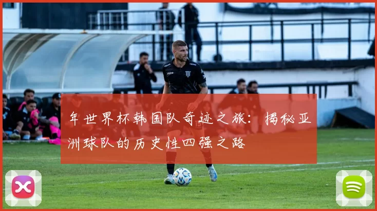 年世界杯韩国队奇迹之旅:揭秘亚洲球队的历史性四强之路