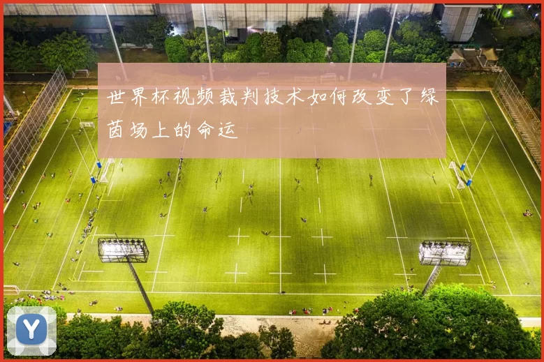世界杯视频裁判技术如何改变了绿茵场上的命运