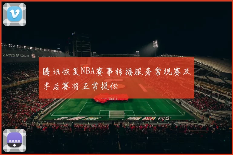 腾讯恢复NBA赛事转播服务常规赛及季后赛将正常提供
