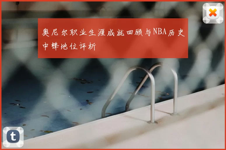奥尼尔职业生涯成就回顾与NBA历史中锋地位评析