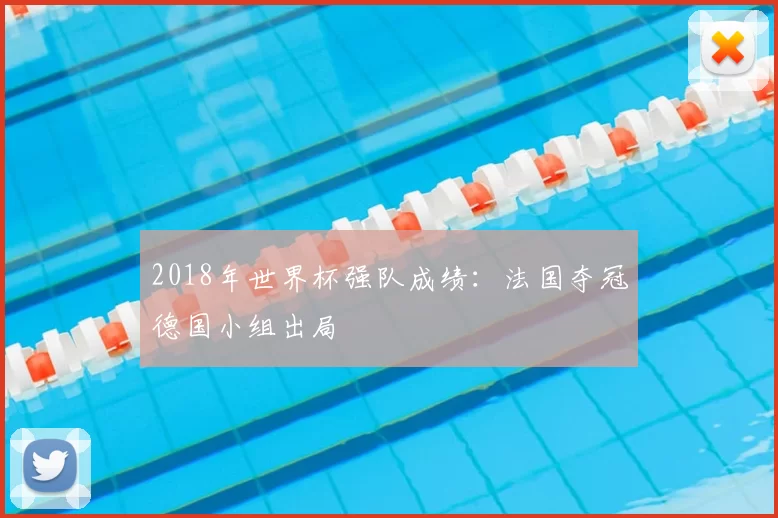 2018年世界杯强队成绩:法国夺冠德国小组出局
