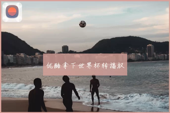 优酷拿下世界杯转播权