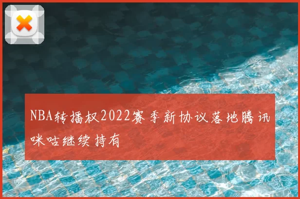 NBA转播权2022赛季新协议落地腾讯咪咕继续持有