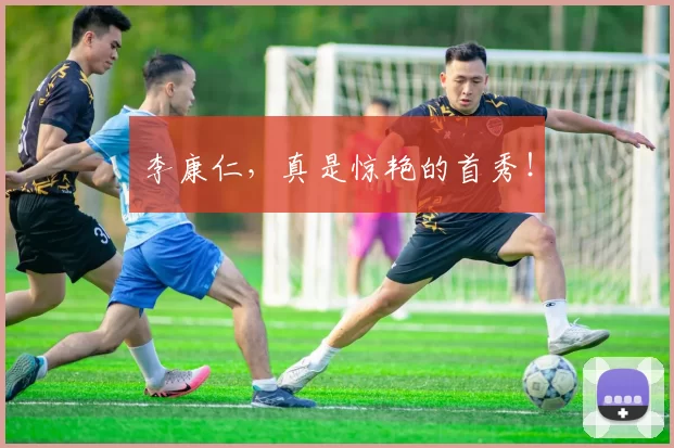 李康仁，真是惊艳的首秀！